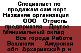 Специалист по продажам сим-карт › Название организации ­ Qprom, ООО › Отрасль предприятия ­ Другое › Минимальный оклад ­ 28 000 - Все города Работа » Вакансии   . Амурская обл.,Архаринский р-н